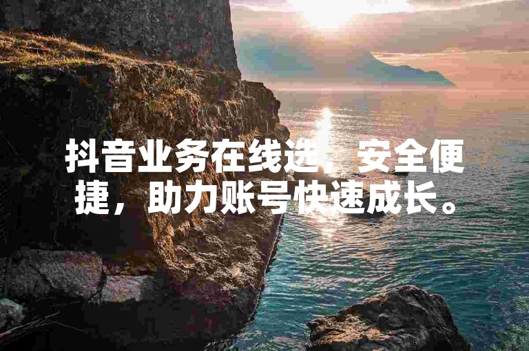 抖音业务在线选，安全便捷，助力账号快速成长。