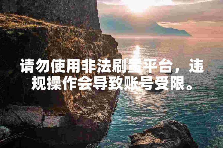 请勿使用非法刷量平台，违规操作会导致账号受限。