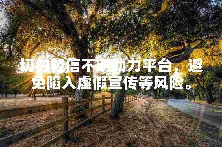 切勿轻信不明助力平台，避免陷入虚假宣传等风险。