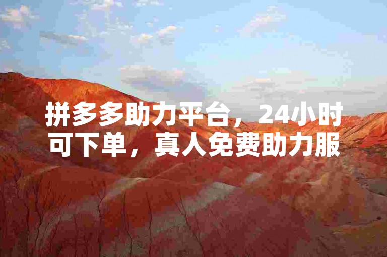 拼多多助力平台，24小时可下单，真人免费助力服务开启。