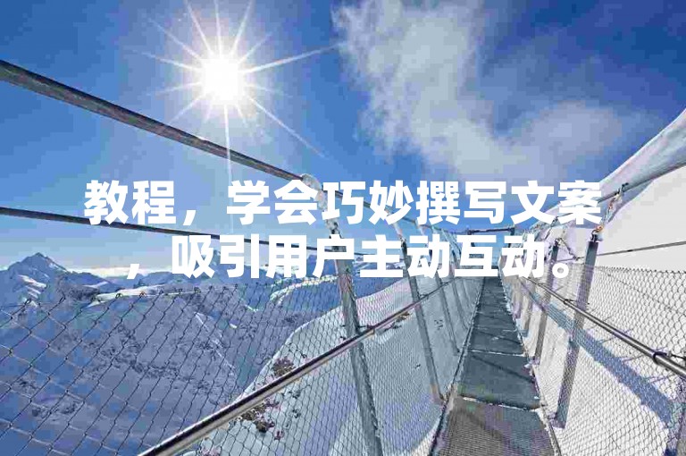 教程，学会巧妙撰写文案，吸引用户主动互动。
