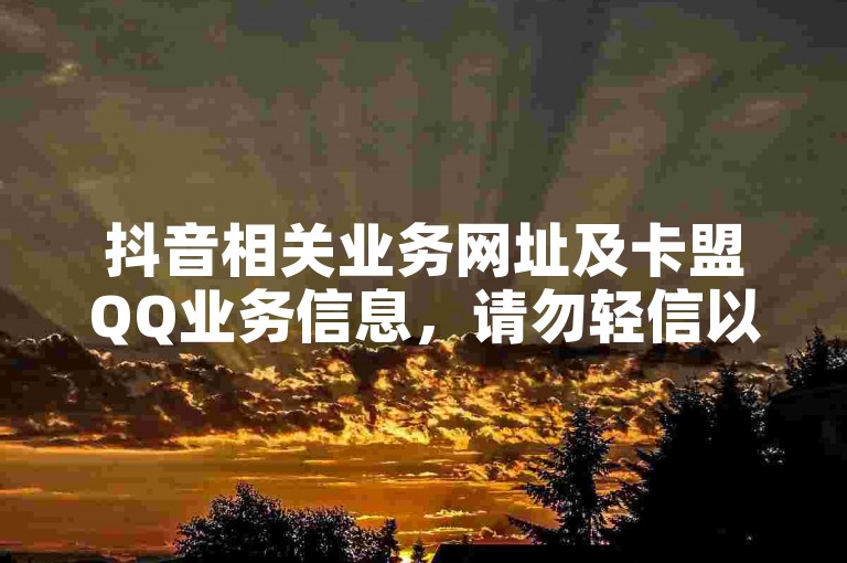 抖音相关业务网址及卡盟QQ业务信息，请勿轻信以免违规。