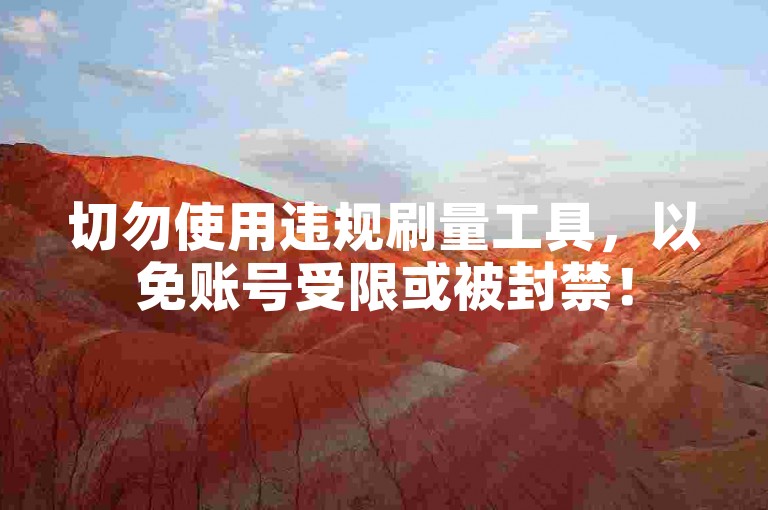 切勿使用违规刷量工具，以免账号受限或被封禁！