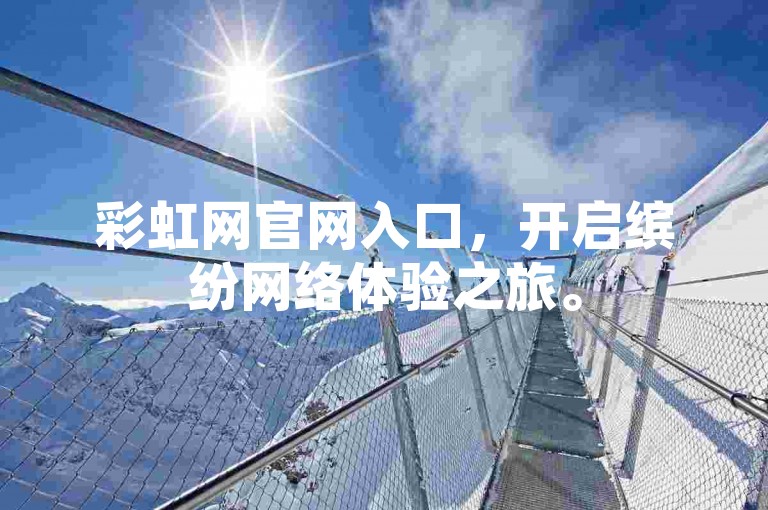 彩虹网官网入口，开启缤纷网络体验之旅。