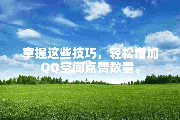 掌握这些技巧，轻松增加QQ空间点赞数量。