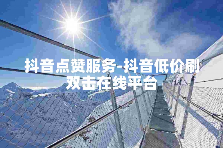 抖音点赞服务-抖音低价刷双击在线平台