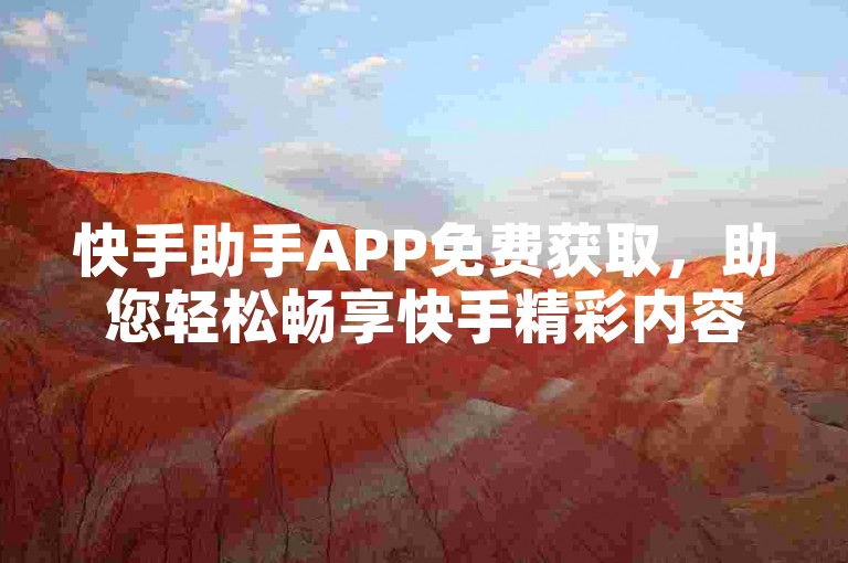 快手助手APP免费获取，助您轻松畅享快手精彩内容！