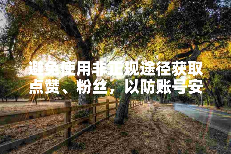 避免使用非正规途径获取点赞、粉丝，以防账号安全风险。