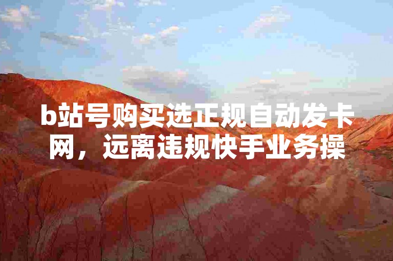 b站号购买选正规自动发卡网，远离违规快手业务操作。