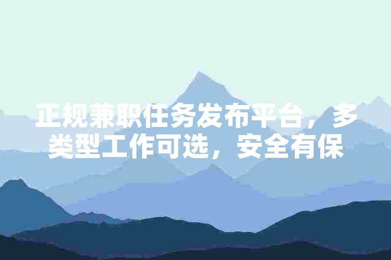 正规兼职任务发布平台，多类型工作可选，安全有保障。