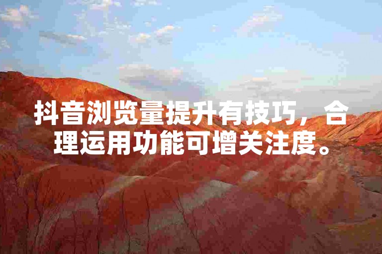 抖音浏览量提升有技巧，合理运用功能可增关注度。