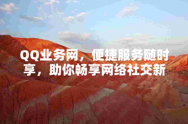 QQ业务网，便捷服务随时享，助你畅享网络社交新体验！