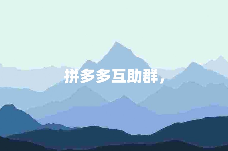 拼多多互助群，500人规模，助力享优惠，无需下单平台。
