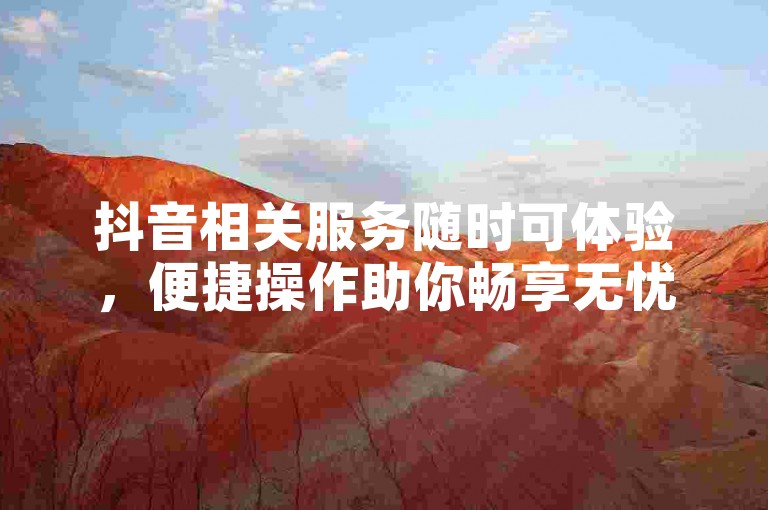 抖音相关服务随时可体验，便捷操作助你畅享无忧。