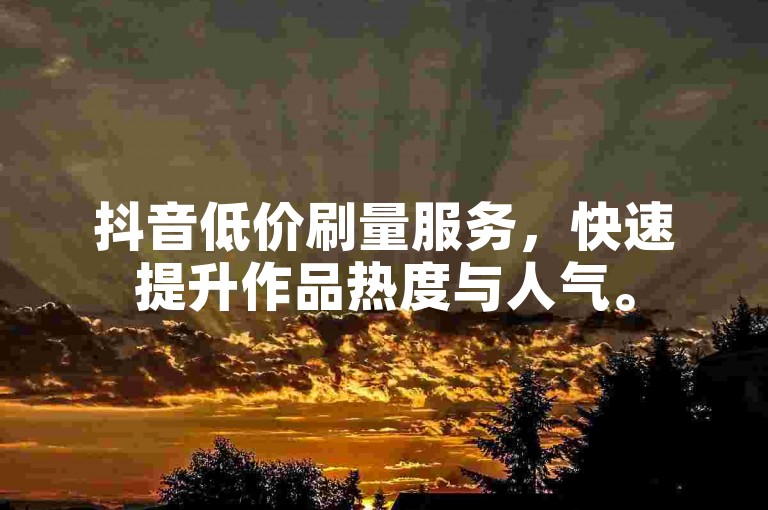 抖音低价刷量服务，快速提升作品热度与人气。