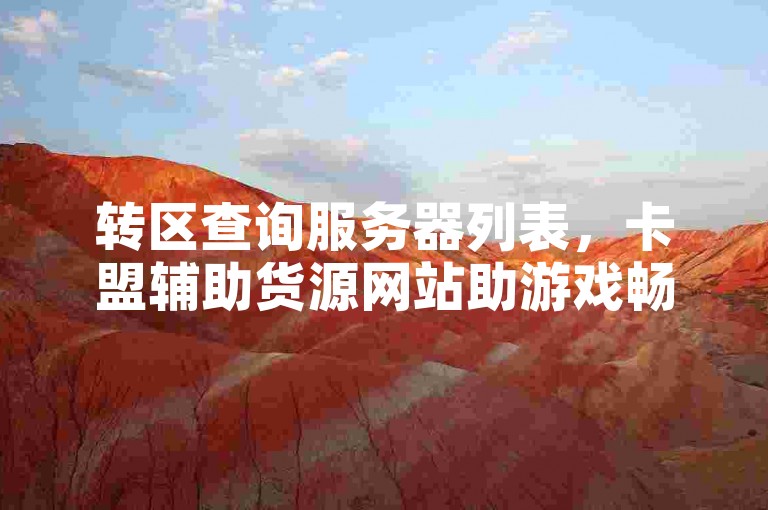 转区查询服务器列表，卡盟辅助货源网站助游戏畅玩。