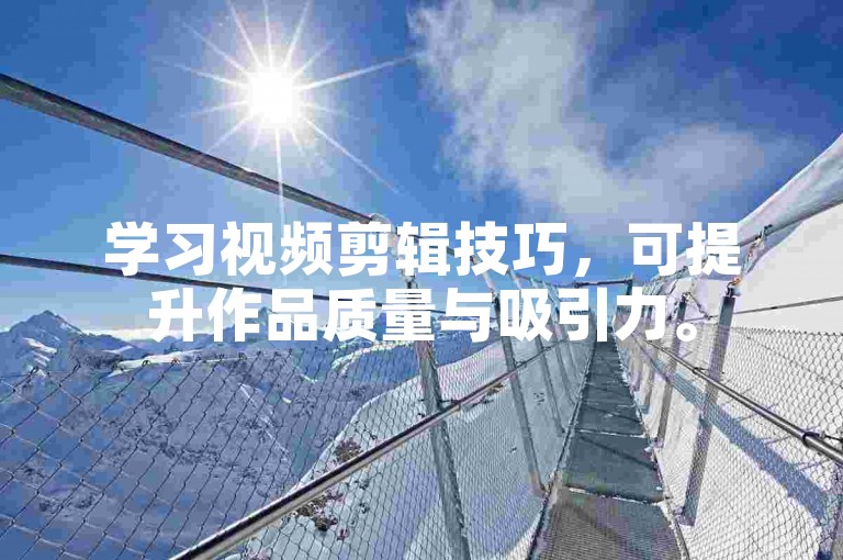 学习视频剪辑技巧，可提升作品质量与吸引力。