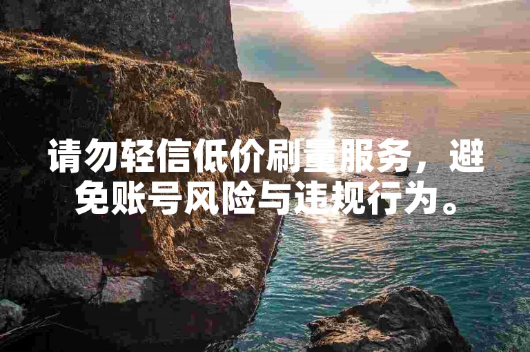 请勿轻信低价刷量服务，避免账号风险与违规行为。