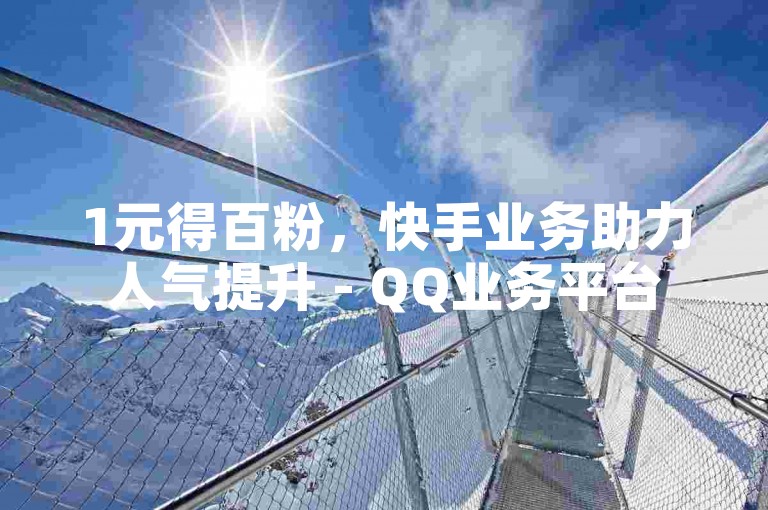 1元得百粉，快手业务助力人气提升 - QQ业务平台