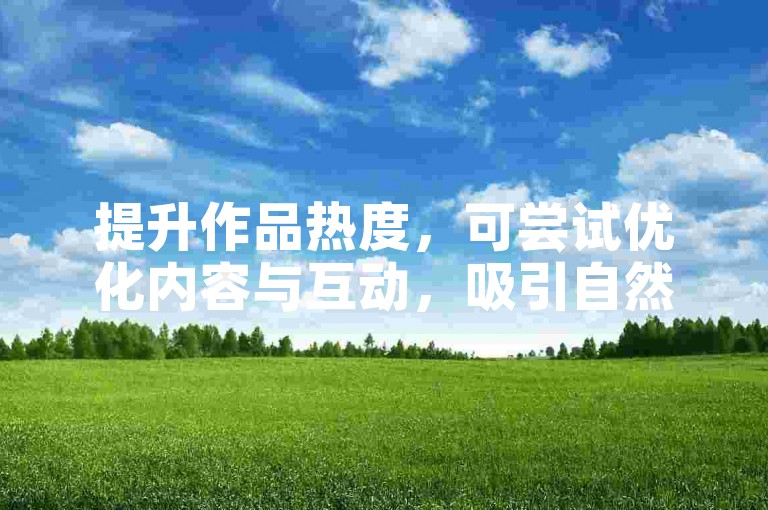 提升作品热度，可尝试优化内容与互动，吸引自然关注。