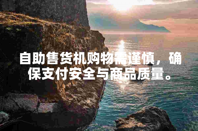 自助售货机购物需谨慎，确保支付安全与商品质量。