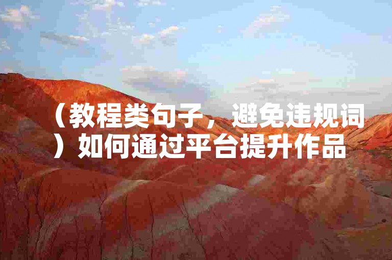 （教程类句子，避免违规词）如何通过平台提升作品曝光与互动量？