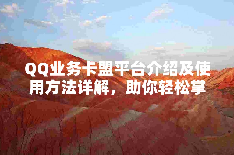 QQ业务卡盟平台介绍及使用方法详解，助你轻松掌握相关操作技巧。