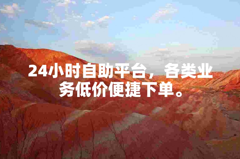 24小时自助平台，各类业务低价便捷下单。