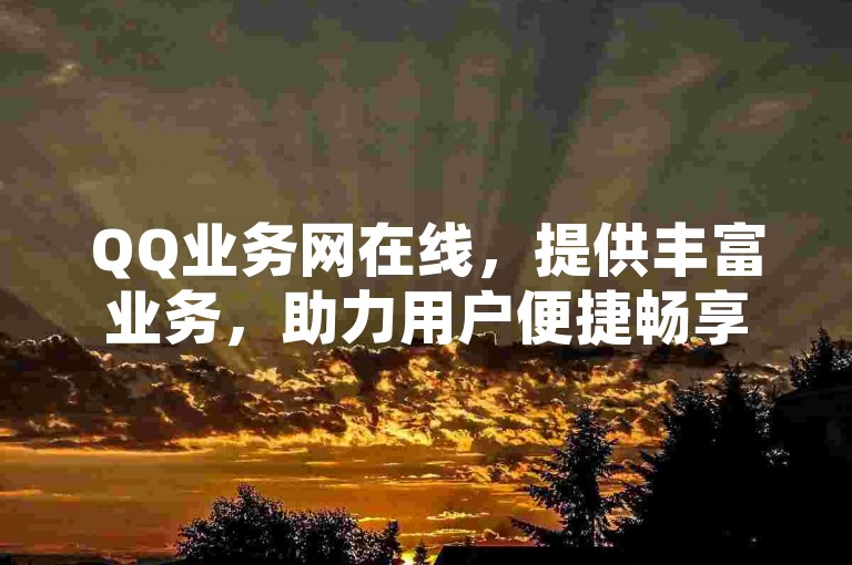 QQ业务网在线，提供丰富业务，助力用户便捷畅享网络服务。
