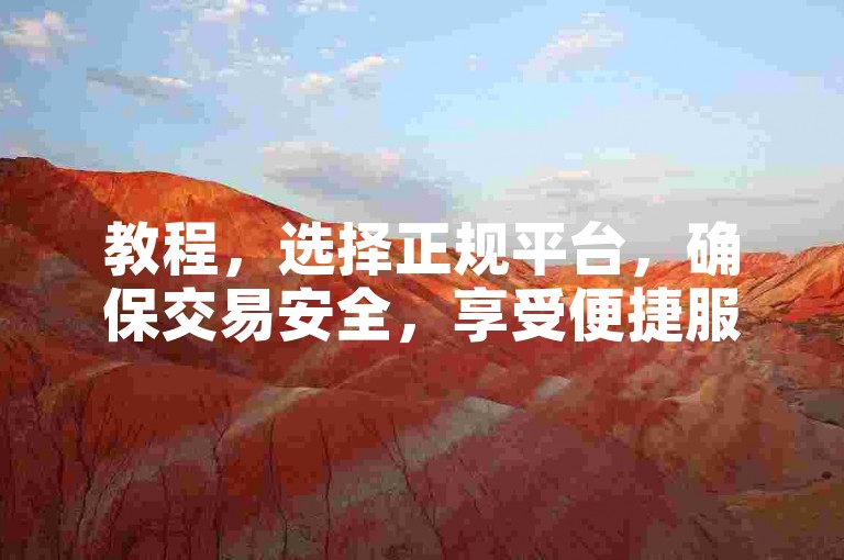教程，选择正规平台，确保交易安全，享受便捷服务。