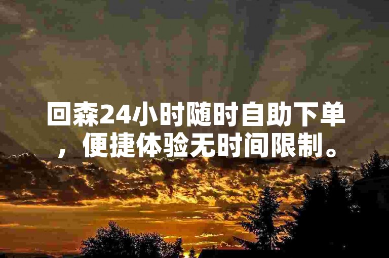 回森24小时随时自助下单，便捷体验无时间限制。