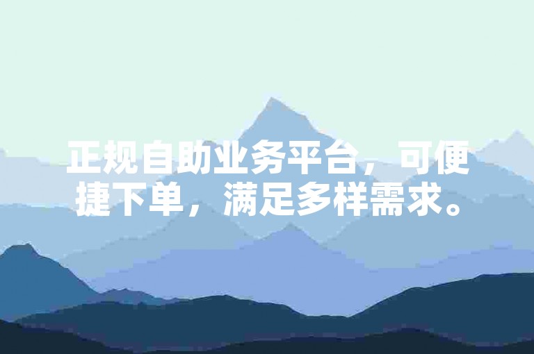正规自助业务平台，可便捷下单，满足多样需求。