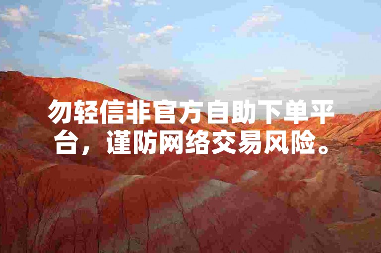 勿轻信非官方自助下单平台，谨防网络交易风险。