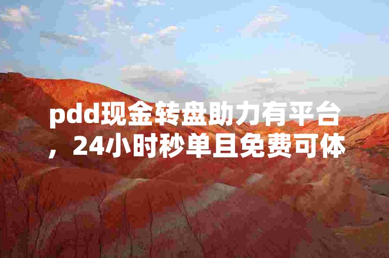 pdd现金转盘助力有平台，24小时秒单且免费可体验。