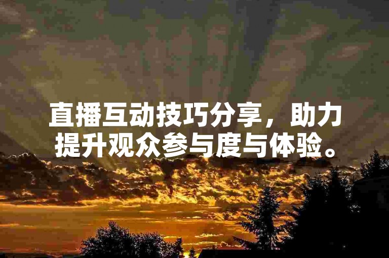 直播互动技巧分享，助力提升观众参与度与体验。