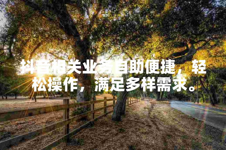 抖音相关业务自助便捷，轻松操作，满足多样需求。