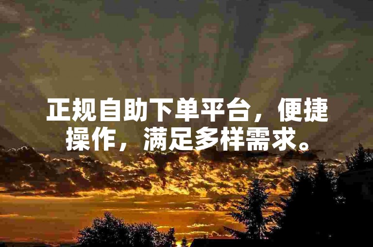 正规自助下单平台，便捷操作，满足多样需求。