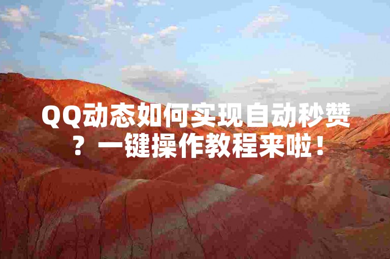 QQ动态如何实现自动秒赞？一键操作教程来啦！