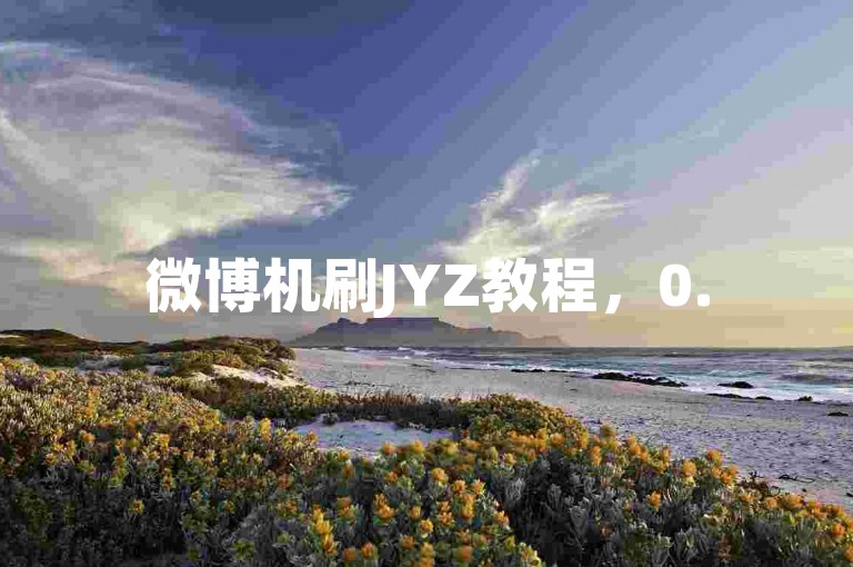 微博机刷JYZ教程，0.5元1000赞自助下单，快手业务平台便捷。