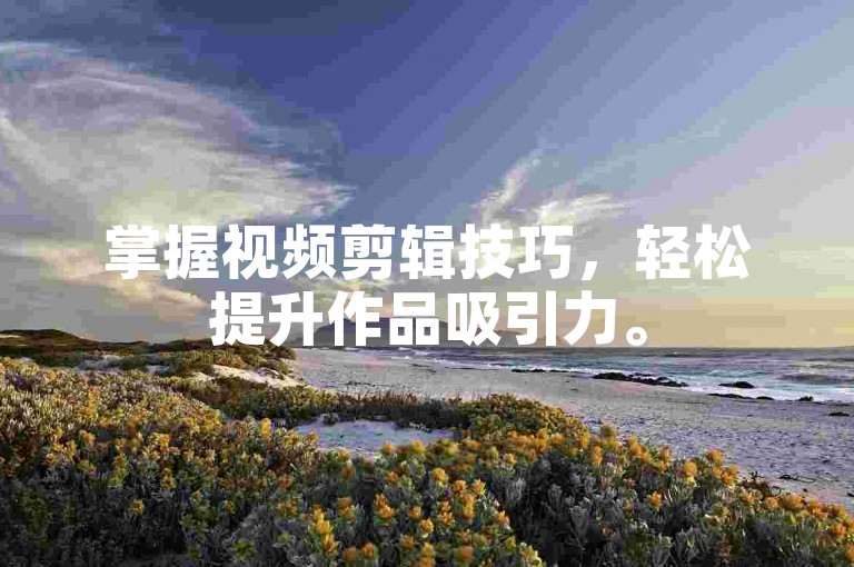 掌握视频剪辑技巧，轻松提升作品吸引力。