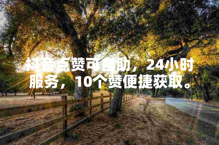 抖音点赞可自助，24小时服务，10个赞便捷获取。