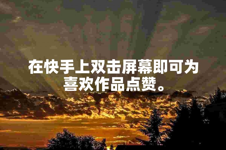 在快手上双击屏幕即可为喜欢作品点赞。