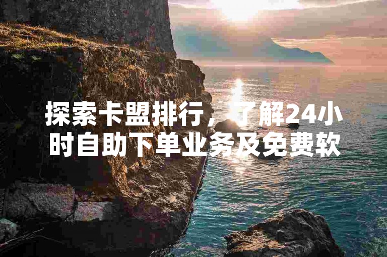 探索卡盟排行，了解24小时自助下单业务及免费软件资讯。