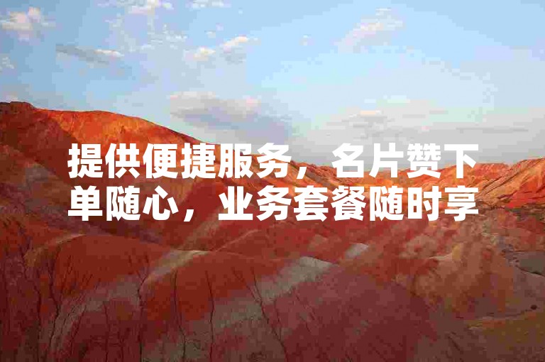 提供便捷服务，名片赞下单随心，业务套餐随时享。