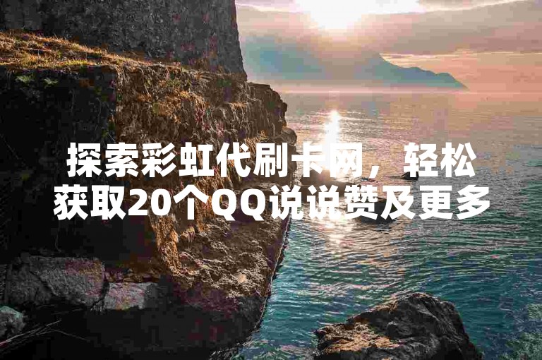 探索彩虹代刷卡网，轻松获取20个QQ说说赞及更多服务。