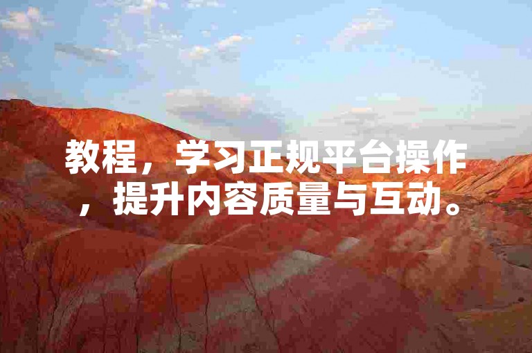 教程，学习正规平台操作，提升内容质量与互动。