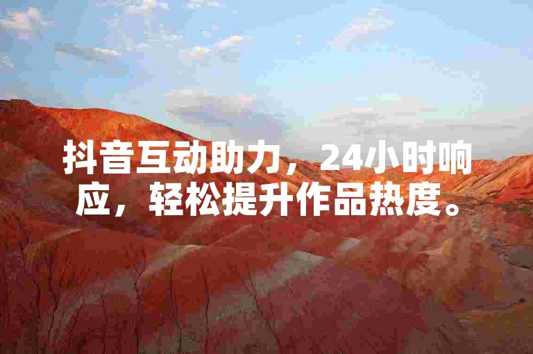 抖音互动助力，24小时响应，轻松提升作品热度。