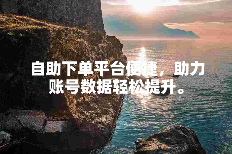 自助下单平台便捷，助力账号数据轻松提升。