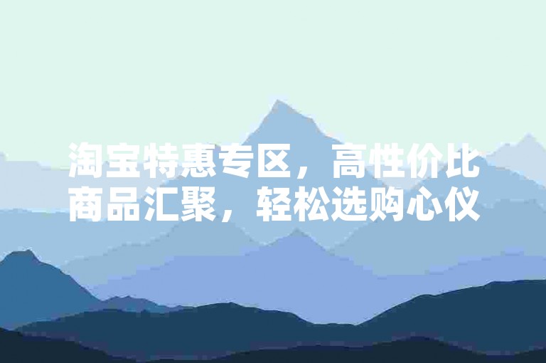淘宝特惠专区，高性价比商品汇聚，轻松选购心仪好物。