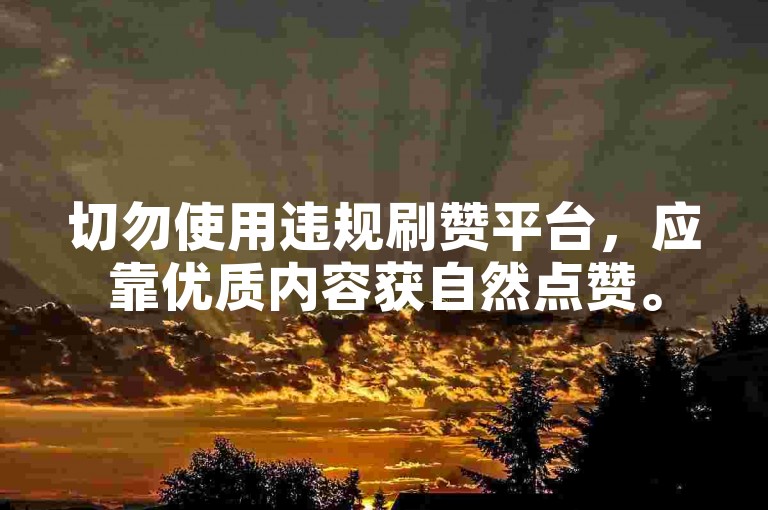 切勿使用违规刷赞平台，应靠优质内容获自然点赞。